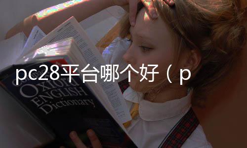 pc28平台哪个好(pc28是正规平台吗)